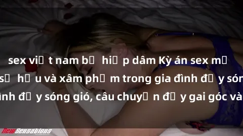 sex việt nam bị hiếp dâm Kỳ án sex mẹ con Việt Nam: Sự sở hữu và xâm phạm trong gia đình đầy sóng gió, câu chuyện đầy gai góc và đau lòng.