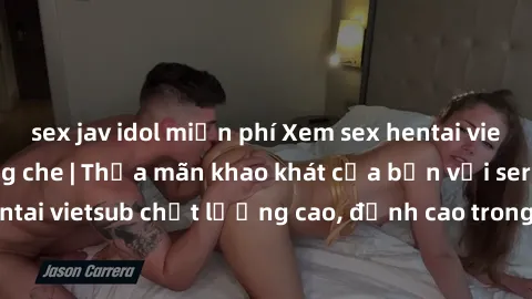 sex jav idol miễn phí Xem sex hentai vietsub cực hot, không che | Thỏa mãn khao khát của bạn với series hentai vietsub chất lượng cao, đỉnh cao trong thể loại anime không che.