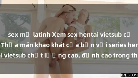 sex mỹ latinh Xem sex hentai vietsub cực hot, không che | Thỏa mãn khao khát của bạn với series hentai vietsub chất lượng cao, đỉnh cao trong thể loại anime không che.