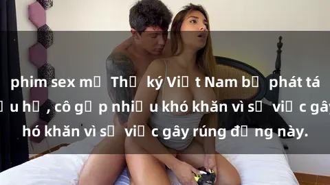 phim sex mỹ Thư ký Việt Nam bị phát tán clip sex đáng xấu hổ, cô gặp nhiều khó khăn vì sự việc gây rúng động này.