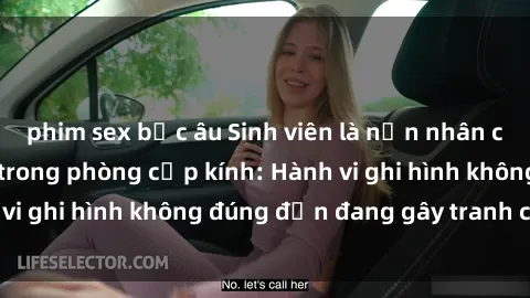 phim sex bắc âu Sinh viên là nạn nhân của video quay lén trong phòng cấp kính: Hành vi ghi hình không đúng đắn đang gây tranh cãi lớn