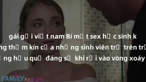 gái gọi việt nam Bí mật sex học sinh không che: Cuộc sống thầm kín của những sinh viên trẻ trên trường. Những hậu quả đáng sợ khi rơi vào vòng xoáy của tình dục từ tuổi mới lớn.
