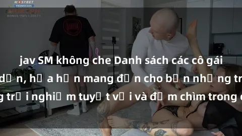 jav SM không che Danh sách các cô gái gọi Việt Nam hấp dẫn, hứa hẹn mang đến cho bạn những trải nghiệm tuyệt vời và đắm chìm trong cảm xúc tuyệt vời.