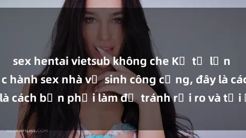 sex hentai vietsub không che Kể từ lần cuối cùng bạn thực hành sex nhà vệ sinh công cộng, đây là cách bạn phải làm để tránh rủi ro và tối ưu trải nghiệm.