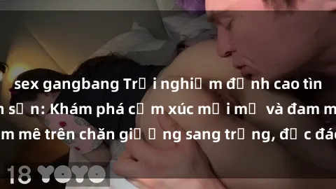 sex gangbang Trải nghiệm đỉnh cao tình yêu tại sex khách sạn: Khám phá cảm xúc mới mẻ và đam mê trên chăn giường sang trọng, độc đáo, không giới hạn.