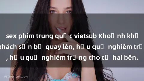 sex phim trung quốc vietsub Khoảnh khắc đáng buồn: Sex khách sạn bị quay lén, hậu quả nghiêm trọng cho cả hai bên.