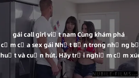 gái call girl việt nam Cùng khám phá vẻ đẹp và sức gợi cảm của sex gái Nhật Bản trong những bộ phim đầy nghệ thuật và cuốn hút. Hãy trải nghiệm cảm xúc đầy mới mẻ và sống động từ những cảnh quay tinh