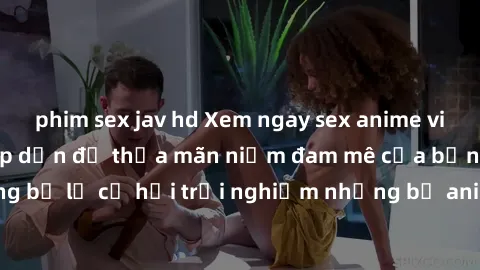 phim sex jav hd Xem ngay sex anime vietsub cực hot và hấp dẫn để thỏa mãn niềm đam mê của bạn! Đừng bỏ lỡ cơ hội trải nghiệm những bộ anime đỉnh cao chỉ có tại đây!
