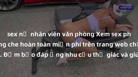 sex nữ nhân viên văn phòng Xem sex phim Việt Nam không che hoàn toàn miễn phí trên trang web chất lượng cao. Đảm bảo đáp ứng nhu cầu thị giác và giúp thỏa mãn mong muốn của bạn.