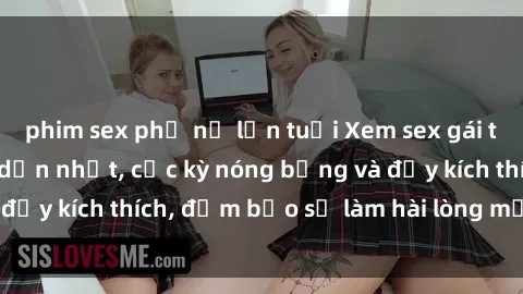 phim sex phụ nữ lớn tuổi Xem sex gái trẻ không che hấp dẫn nhất, cực kỳ nóng bỏng và đầy kích thích, đảm bảo sẽ làm hài lòng mọi người!