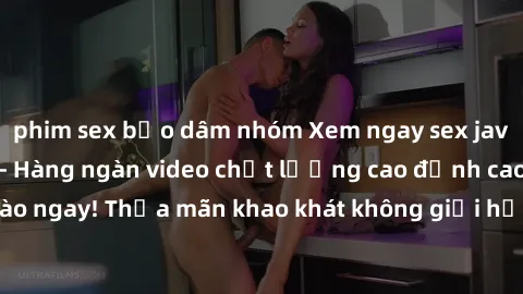 phim sex bạo dâm nhóm Xem ngay sex jav full HD miễn phí - Hàng ngàn video chất lượng cao đỉnh cao chỉ cần click vào ngay! Thỏa mãn khao khát không giới hạn, đón chờ những trải nghiệm mới lạ!