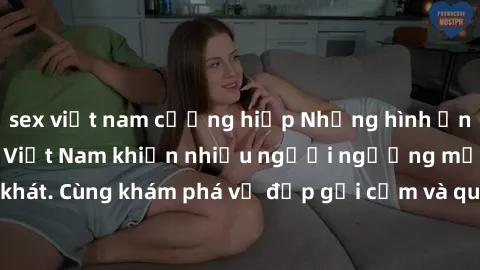 sex việt nam cưỡng hiếp Những hình ảnh sex gái sinh viên Việt Nam khiến nhiều người ngưỡng mộ và thèm khát. Cùng khám phá vẻ đẹp gợi cảm và quyến rũ của những cô gái trẻ này.