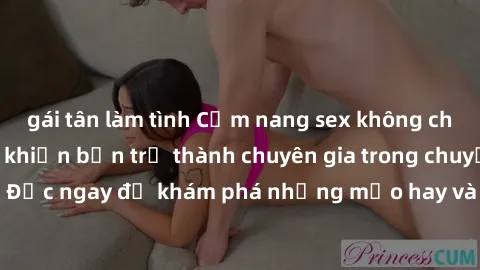 gái tân làm tình Cẩm nang sex không che: Những bí quyết khiến bạn trở thành chuyên gia trong chuyện ấy! Đọc ngay để khám phá những mẹo hay và bí quyết tình dục không che.