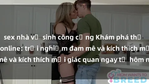 sex nhà vệ sinh công cộng Khám phá thế giới mới của sex online: trải nghiệm đam mê và kích thích mọi giác quan ngay từ hôm nay!