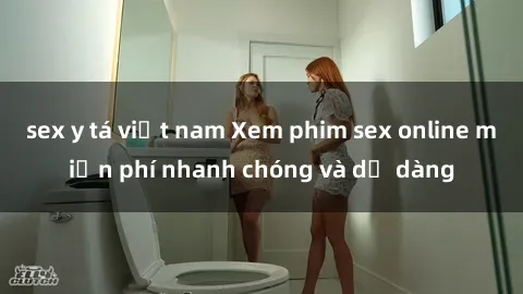 sex y tá việt nam Xem phim sex online miễn phí nhanh chóng và dễ dàng