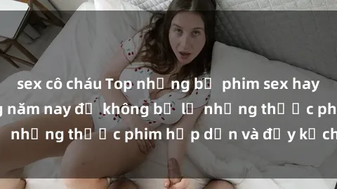 sex cô cháu Top những bộ phim sex hay nhất nên xem trong năm nay để không bỏ lỡ những thước phim hấp dẫn và đầy kịch tính.