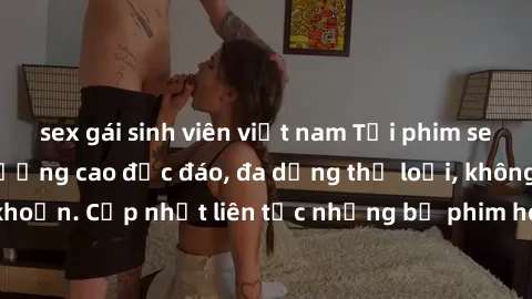 sex gái sinh viên việt nam Tải phim sex miễn phí chất lượng cao độc đáo, đa dạng thể loại, không cần đăng ký tài khoản. Cập nhật liên tục những bộ phim hot nhất trên thị trường. Sự lựa chọn hàng đầu c
