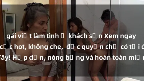 gái việt làm tình ở khách sạn Xem ngay clip sex không che cực hot, không che, độc quyền chỉ có tại đây! Hấp dẫn, nóng bỏng và hoàn toàn miễn phí, không thể bỏ qua!
