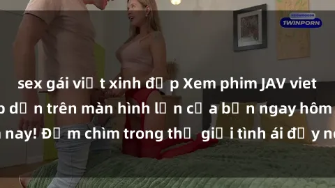 sex gái việt xinh đẹp Xem phim JAV vietsub mới nhất và hấp dẫn trên màn hình lớn của bạn ngay hôm nay! Đắm chìm trong thế giới tình ái đầy nóng bỏng và kích thích.