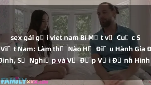 sex gái gọi viet nam Bí Mật về Cuộc Sống Của Các MILF Việt Nam: Làm thế Nào Họ Điều Hành Gia Đình, Sự Nghiệp và Vẻ Đẹp Với Định Hình Văn Hóa Đương Đại