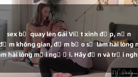 sex bị quay lén Gái Việt xinh đẹp, nồng nàn làm tình say đắm không gian, đảm bảo sẽ làm hài lòng mọi người. Hãy đến và trải nghiệm ngay!