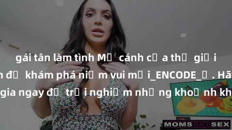 gái tân làm tình Mở cánh cửa thế giới sex MILF Việt Nam để khám phá niềm vui mới_ENCODE_
. Hãy tham gia ngay để trải nghiệm những khoảnh khắc đầy kích thích và đam mê.