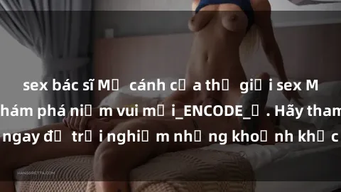 sex bác sĩ Mở cánh cửa thế giới sex MILF Việt Nam để khám phá niềm vui mới_ENCODE_
. Hãy tham gia ngay để trải nghiệm những khoảnh khắc đầy kích thích và đam mê.