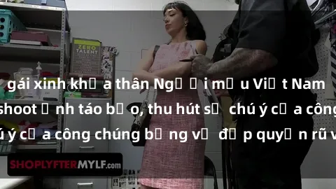 gái xinh khỏa thân Người mẫu Việt Nam gây sốt với loạt shoot ảnh táo bạo, thu hút sự chú ý của công chúng bằng vẻ đẹp quyến rũ và gợi cảm.