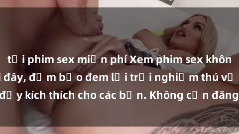 tải phim sex miễn phí Xem phim sex không che miễn phí tại đây, đảm bảo đem lại trải nghiệm thú vị và đầy kích thích cho các bạn. Không cần đăng ký, hoàn toàn miễn phí.
