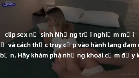 clip sex nữ sinh Những trải nghiệm mới lạ với sex tập thể và cách thức truy cập vào hành lang đam mê của bạn. Hãy khám phá những khoái cảm đầy kích thích với tập thể hấp dẫn!