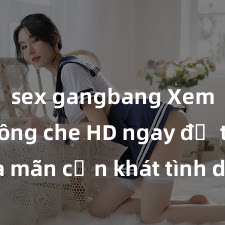sex gangbang Xem sex không che HD ngay để thỏa mãn cơn khát tình dục của bạn! Video chất lượng cao, cảnh quay rõ nét, sẽ khiến bạn không thể rời mắt! Hãy trải nghiệm ngay!