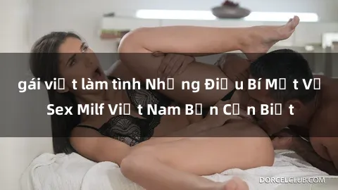 gái việt làm tình Những Điều Bí Mật Về Sex Milf Việt Nam Bạn Cần Biết