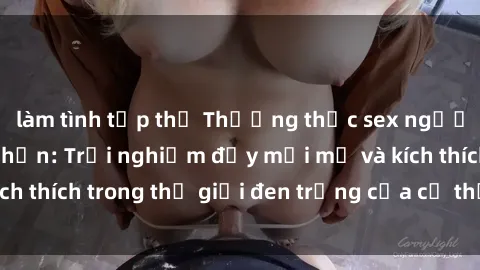 làm tình tập thể Thưởng thức sex người lớn không giới hạn: Trải nghiệm đầy mới mẻ và kích thích trong thế giới đen trắng của cơ thể và tâm hồn.