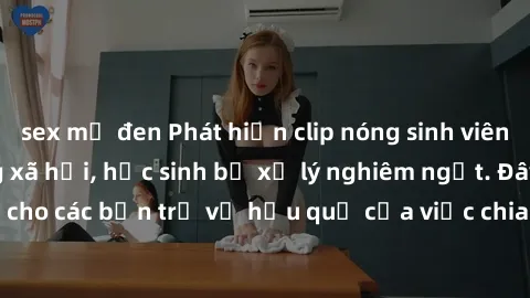sex mỹ đen Phát hiện clip nóng sinh viên gây sốt trên mạng xã hội, học sinh bị xử lý nghiêm ngặt. Đây là cảnh giác cho các bạn trẻ về hậu quả của việc chia sẻ thông tin trái phép trên internet.