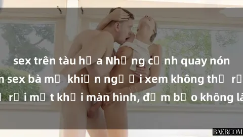 sex trên tàu hỏa Những cảnh quay nóng bỏng trong phim sex bà mẹ khiến người xem không thể rời mắt khỏi màn hình, đảm bảo không làm bạn thất vọng!
