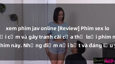 xem phim jav online [Review] Phim sex loli: Đánh giá về sự gợi cảm và gây tranh cãi của thể loại phim này. Những điểm nổi bật và đáng lưu ý khi xem phim loli.