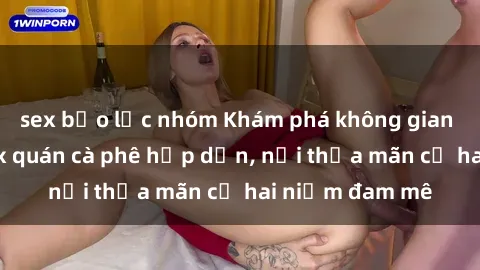 sex bạo lực nhóm Khám phá không gian độc đáo tại sex quán cà phê hấp dẫn, nơi thỏa mãn cả hai niềm đam mê