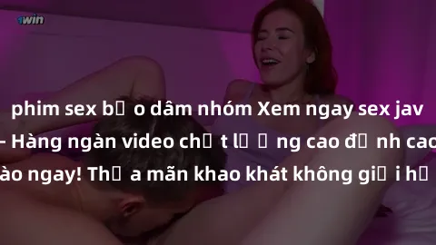 phim sex bạo dâm nhóm Xem ngay sex jav full HD miễn phí - Hàng ngàn video chất lượng cao đỉnh cao chỉ cần click vào ngay! Thỏa mãn khao khát không giới hạn, đón chờ những trải nghiệm mới lạ!
