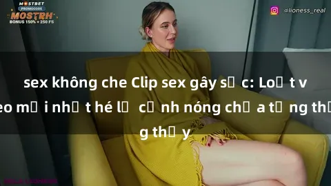 sex không che Clip sex gây sốc: Loạt video mới nhất hé lộ cảnh nóng chưa từng thấy