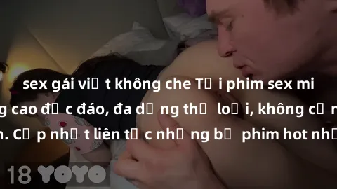 sex gái việt không che Tải phim sex miễn phí chất lượng cao độc đáo, đa dạng thể loại, không cần đăng ký tài khoản. Cập nhật liên tục những bộ phim hot nhất trên thị trường. Sự lựa chọn hàng đầu cho n