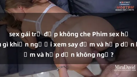 sex gái trẻ đẹp không che Phim sex học sinh: Điều gì khiến người xem say đắm và hấp dẫn không ngờ?