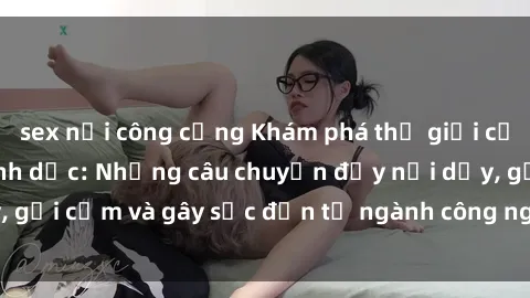 sex nơi công cộng Khám phá thế giới của phim sex nô lệ tình dục: Những câu chuyện đầy nổi dậy, gợi cảm và gây sốc đến từ ngành công nghiệp giải trí đen tối