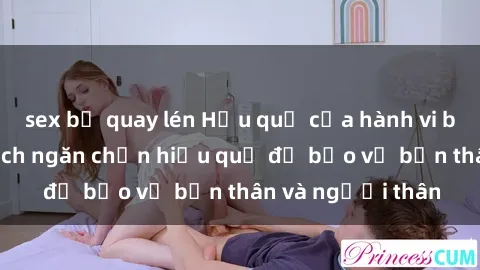 sex bị quay lén Hậu quả của hành vi bạo dâm sex và cách ngăn chặn hiệu quả để bảo vệ bản thân và người thân