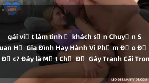 gái việt làm tình ở khách sạn Chuyện Sex Ông Cháu: Mối Quan Hệ Gia Đình Hay Hành Vi Phạm Đạo Đức? Đây là Một Chủ Đề Gây Tranh Cãi Trong Xã Hội Hiện Nay.