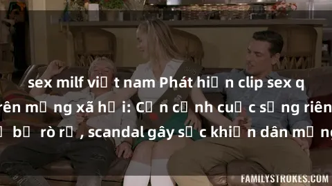 sex milf việt nam Phát hiện clip sex quay lén hot nhất trên mạng xã hội: Cận cảnh cuộc sống riêng tư bị rò rỉ, scandal gây sốc khiến dân mạng không khỏi bàng hoàng