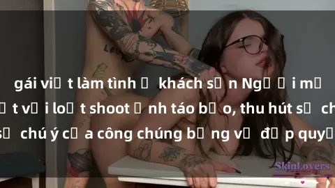 gái việt làm tình ở khách sạn Người mẫu Việt Nam gây sốt với loạt shoot ảnh táo bạo, thu hút sự chú ý của công chúng bằng vẻ đẹp quyến rũ và gợi cảm.