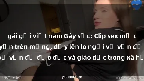gái gọi việt nam Gây sốc: Clip sex mẹ con Việt Nam lan truyền trên mạng, dấy lên lo ngại về vấn đề đạo đức và giáo dục trong xã hội hiện nay.