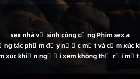 sex nhà vệ sinh công cộng Phim sex anime đỉnh cao: Những tác phẩm đầy nước mắt và cảm xúc khiến người xem không thể rời mắt khỏi màn hình